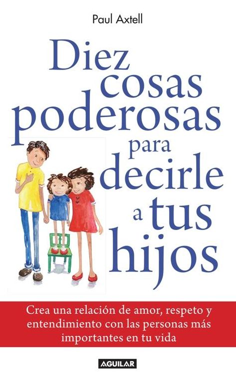 Diez cosas poderosas para decirle a tus hijos (Ten Powerful Things to Say to Your Kids: Creating the Relationship You Want with the Most Important People in Your Life)