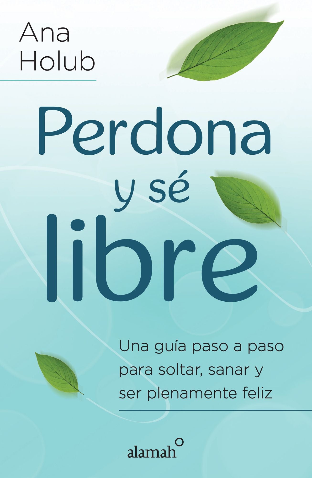 Perdona y sé libre: Una guía paso a paso para soltar, sanar y ser plenamente feliz