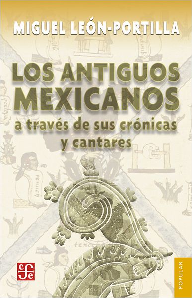 Los antiguos mexicanos a través de sus crónicas y cantares