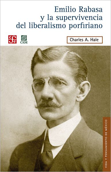 Emilio Rabasa y la supervivencia del liberalismo porfiriano: El hombre, su carrera y sus ideas 1856-1930