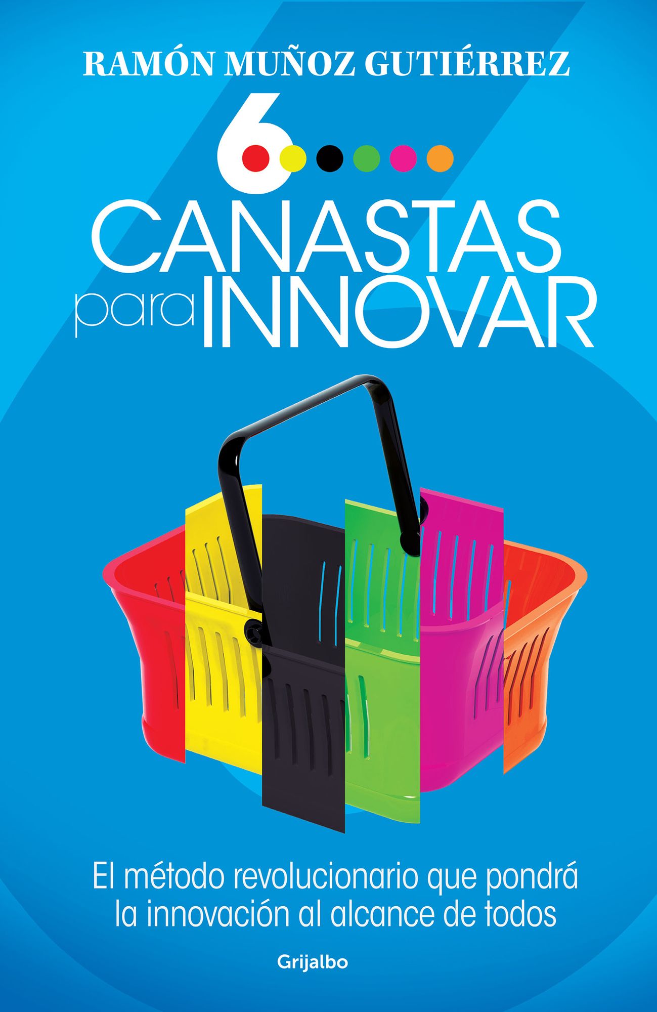 Seis canastas para innovar: El método revolucionario que pondrá a la innovación al alcance de todos