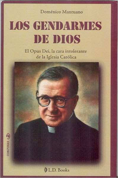 Los gendarmes de Dios. El Opus Dei, la cara intolerante de la iglesia Catolica