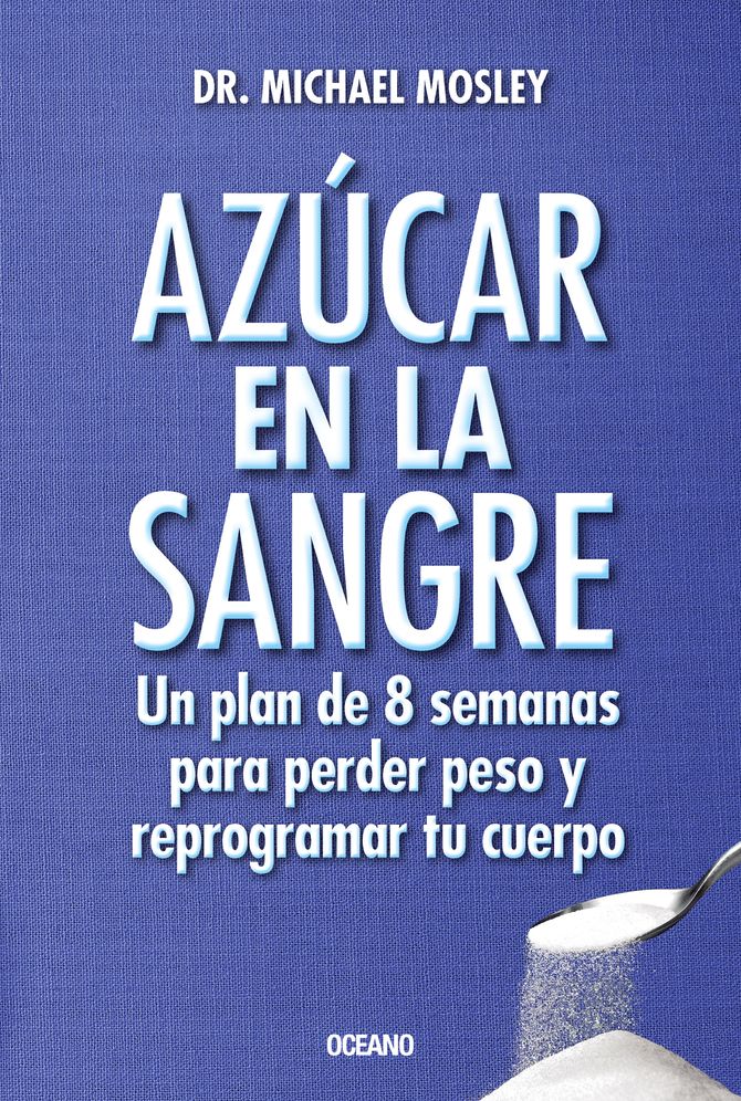 Azucar en la sangre. Un plan de 8 semanas para perder peso y reprogramar tu cuerpo