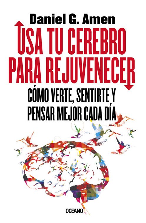 Usa tu cerebro para rejuvenecer: Como verte, sentirte y pensar mejor cada dia