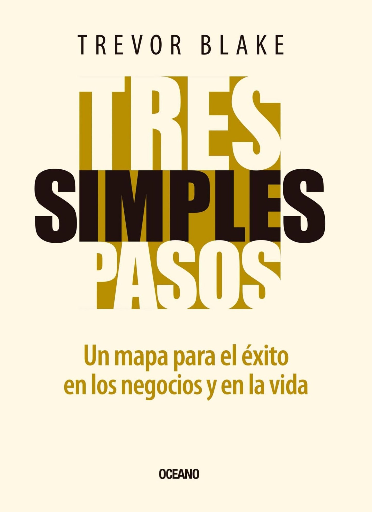 Tres simples pasos: Un mapa para el éxito en la vida y en los negocios