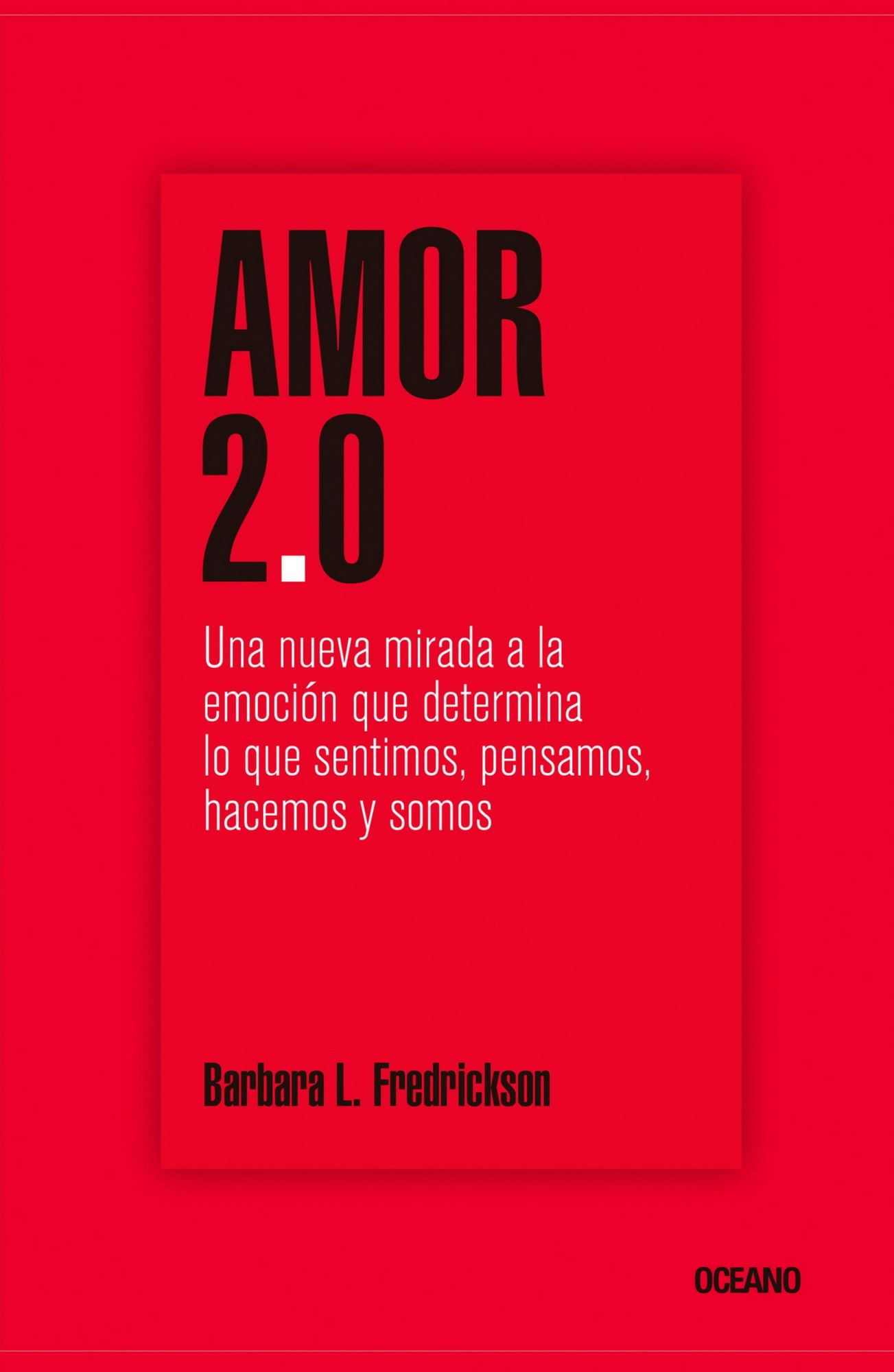 Amor 2.0: Una nueva mirada a la emoción que determina lo que sentimos, pensamos, hacemos y somos