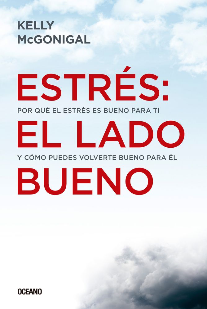 Estres: el lado bueno: Por que el estres es bueno para ti y como puedes volverte bueno para el