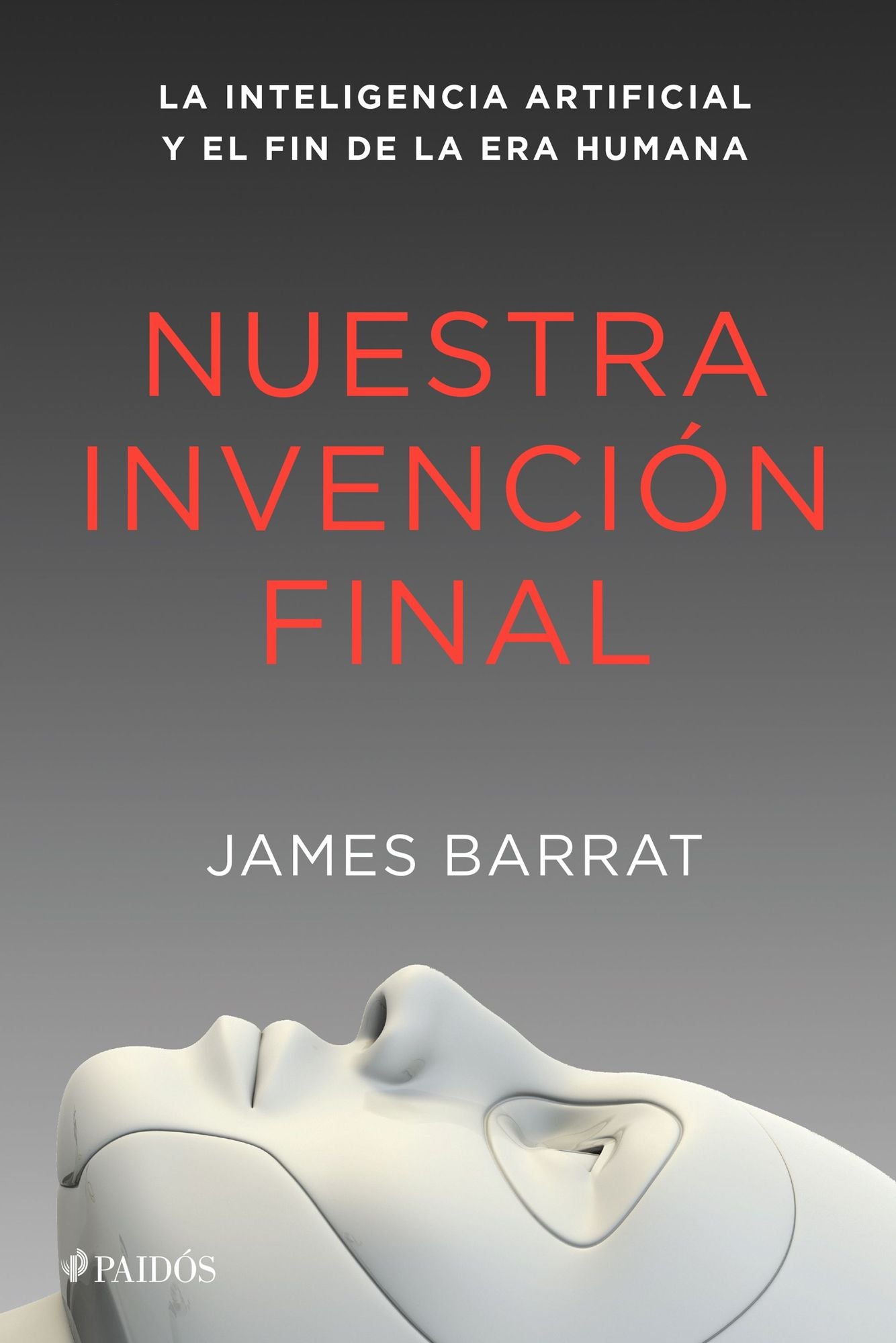 Nuestra invención final: La inteligencia artificial y el fin de la era humana