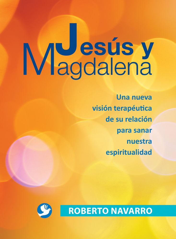 Jesus y Magdalena: Una nueva vision terapeutica de su relacion para sanar nuestra espiritualidad