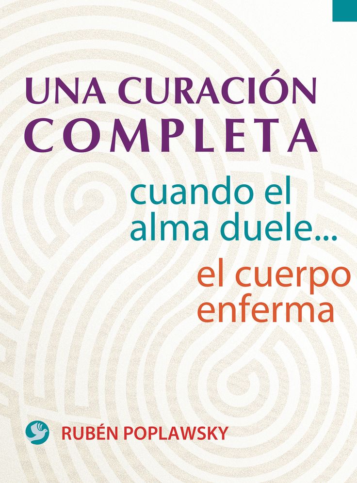 Una curacion completa: Cuando el alma duele . . . el cuerpo enferma