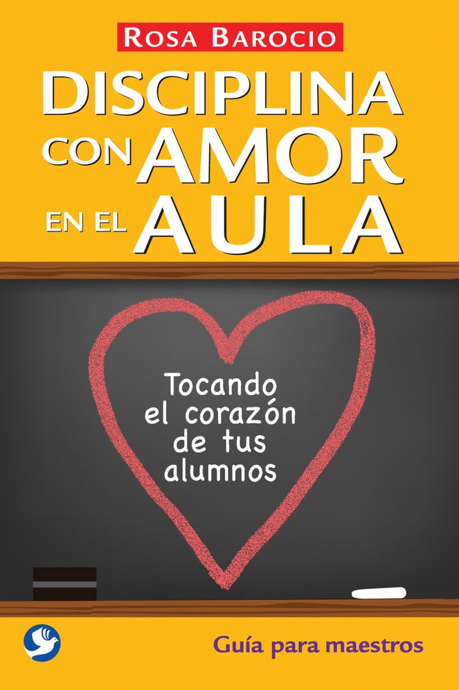 Disciplina con amor en el aula: Tocando el corazon de tus alumnos. Guia para maestros