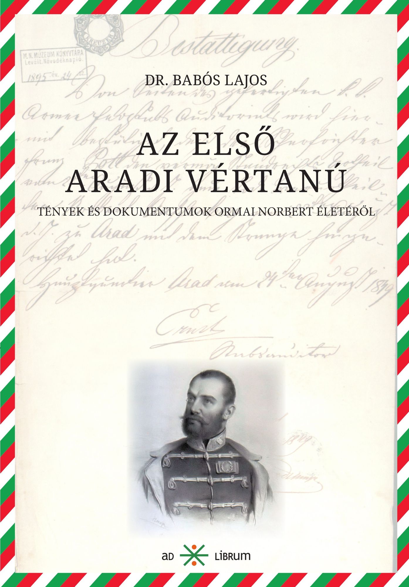 Az első aradi vértanú: Tények és dokumentumok Ormai Norbert életéről