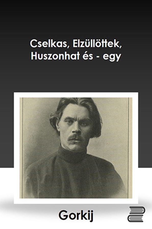 Gorkij elbeszélései : Cselkas, Elzüllöttek, Huszonhat és- egy