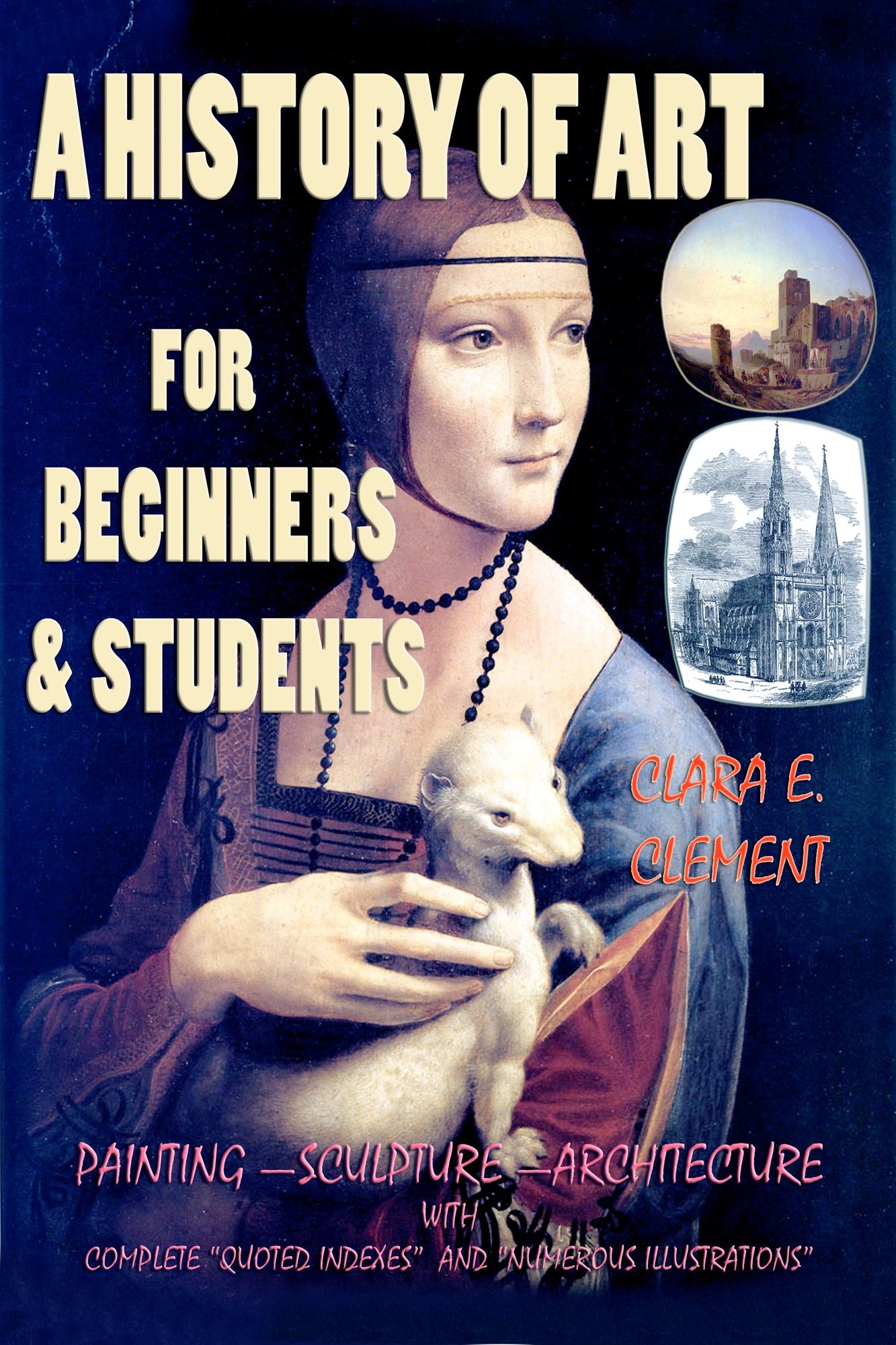 A History of Art for Beginners and Students: Painting - Sculpture - Architecture with Complete "Quoted Indexes" and "Numerous Illustrations"