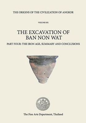 The Origins of the Civilization of Angkor: Volume VI The Iron Age: Summary and Conclusions