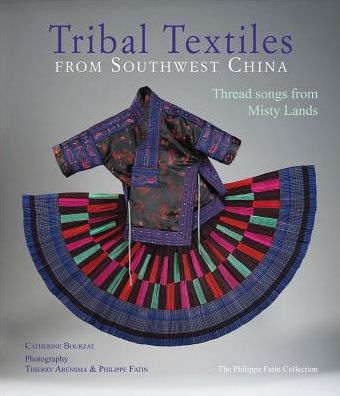 Tribal Textiles of Southwest China: Thread Songs from Misty Land; The Philippe Fatin Collection
