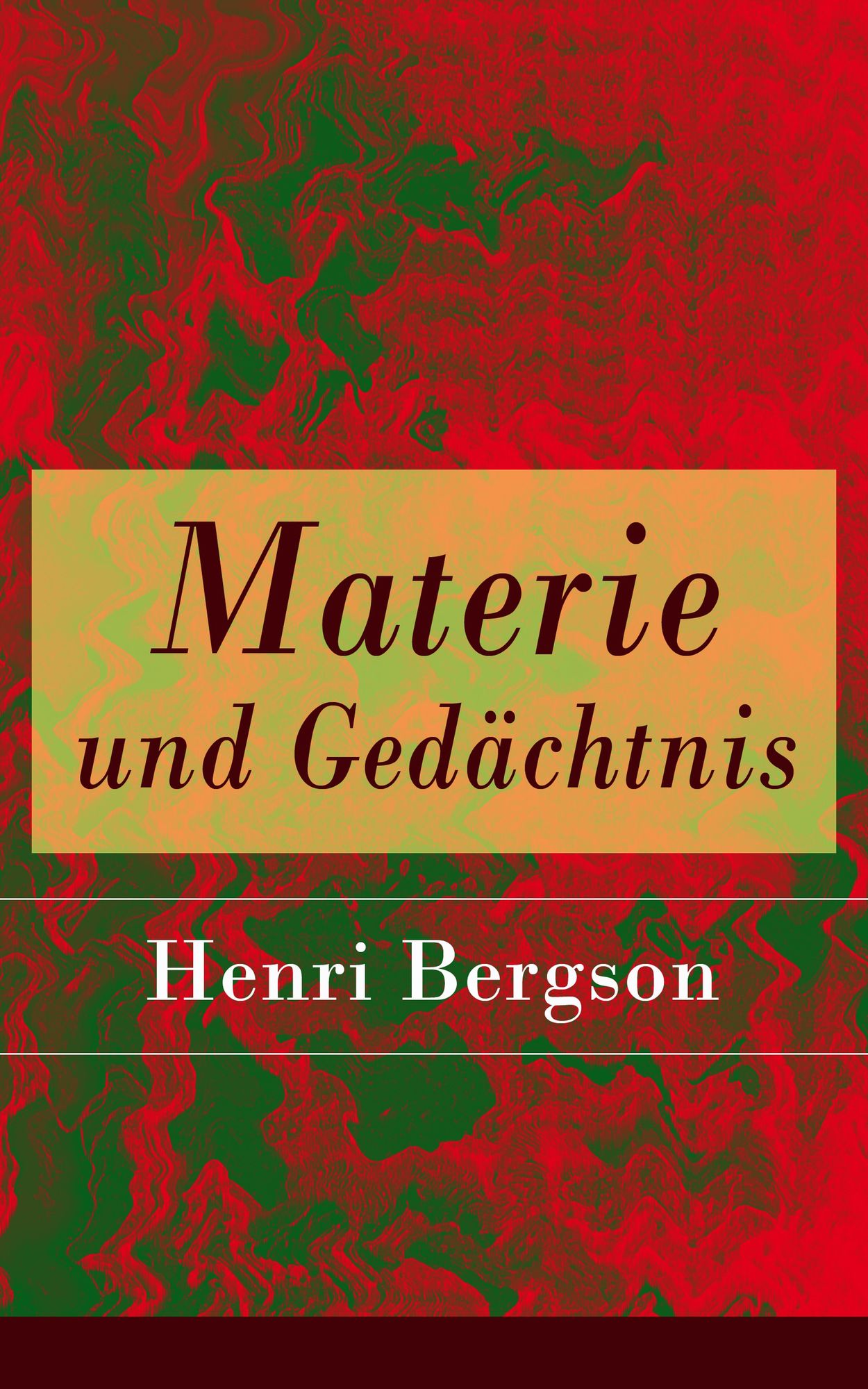 Materie und Gedächtnis - Vollständige deutsche Ausgabe: Eine Abhandlung über die Beziehung zwischen Körper und Geist