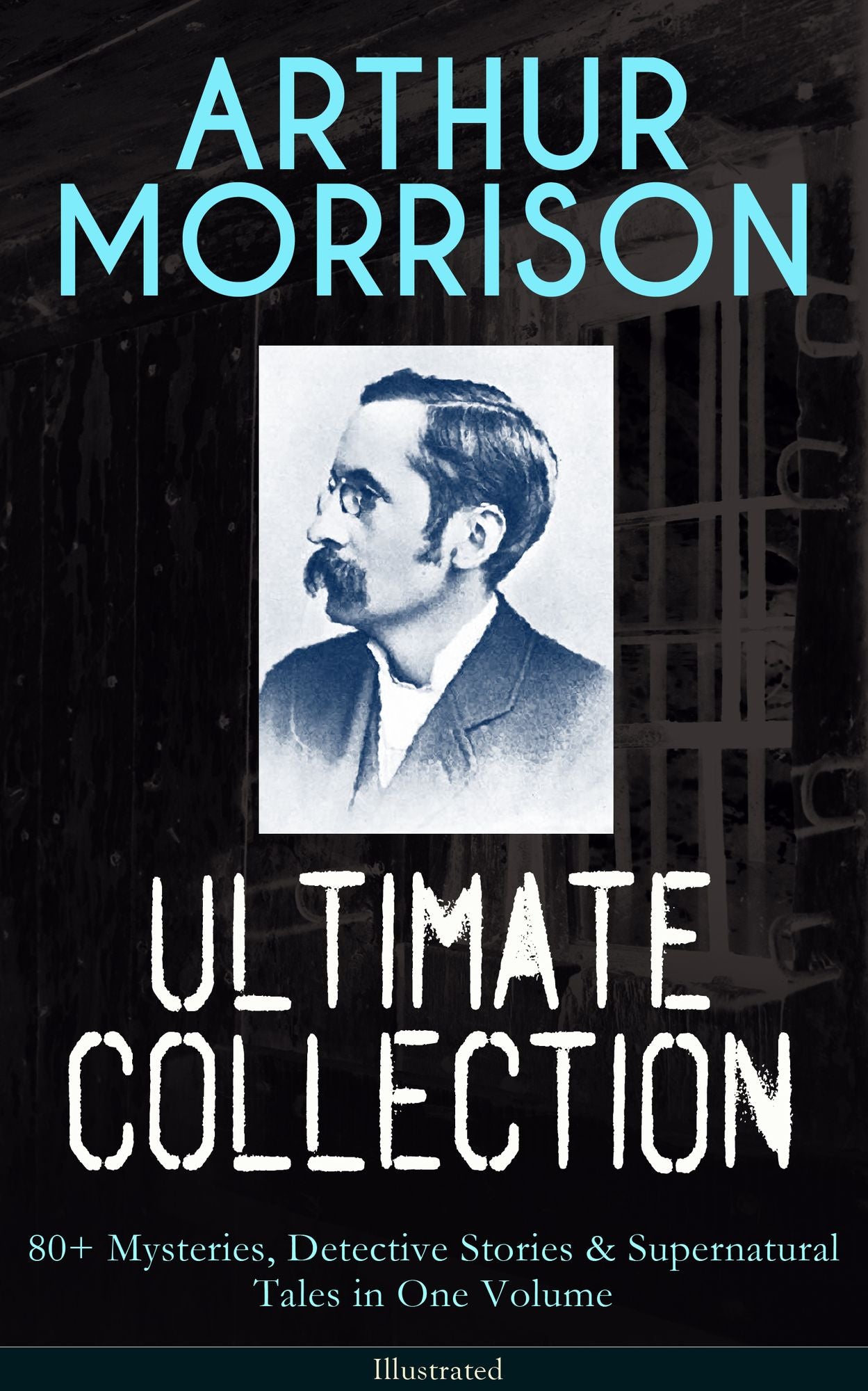 ARTHUR MORRISON Ultimate Collection: 80+ Mysteries, Detective Stories & Supernatural Tales in One Volume (Illustrated): Adventures of Martin Hewitt, The Red Triangle, A Child of the Jago, Tales of Mean Streets, To London Town, The Green Eye of Goona, Dive