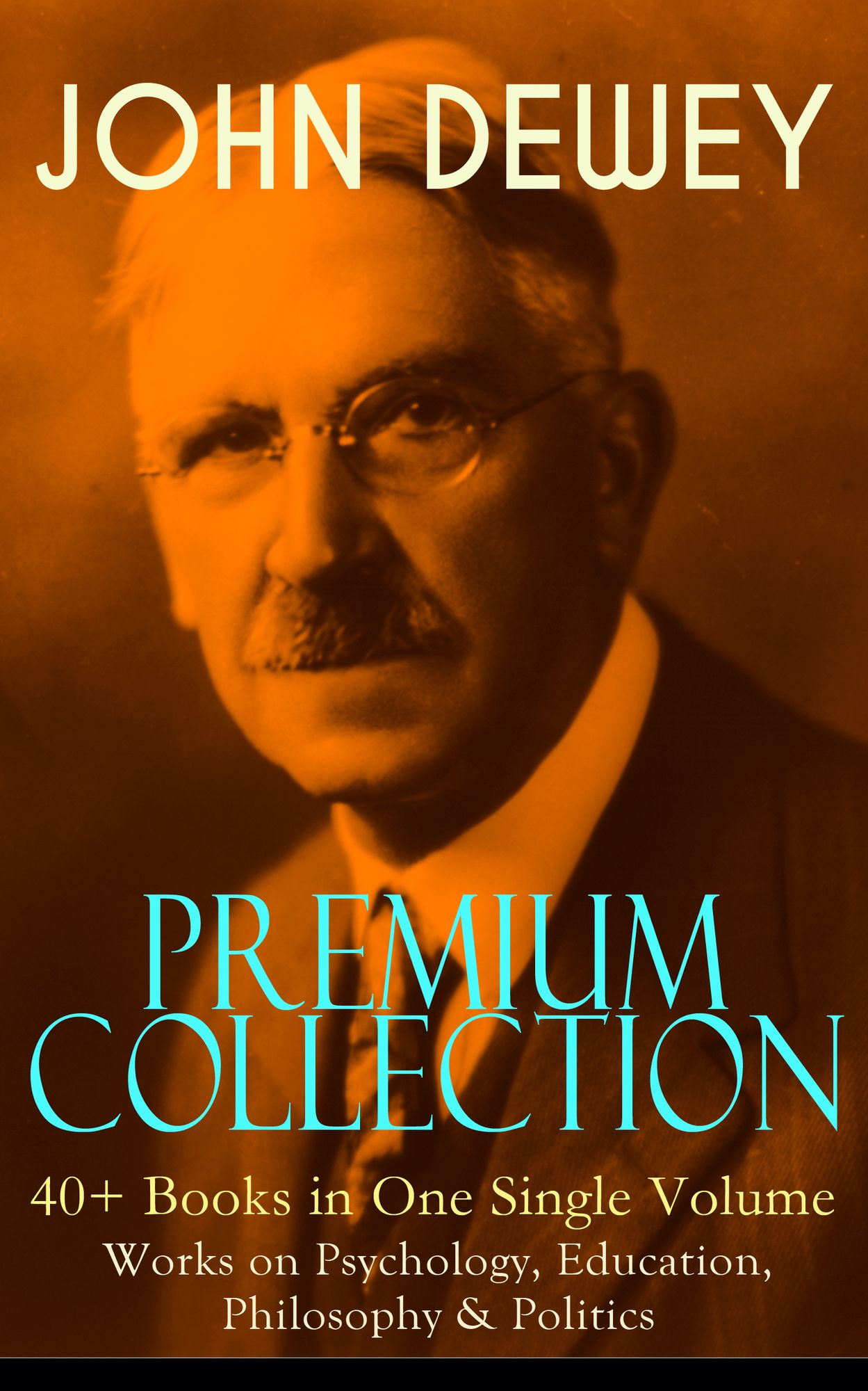 JOHN DEWEY Premium Collection - 40+ Books in One Single Volume: Works on Psychology, Education, Philosophy & Politics: Democracy and Education, The Schools of Utopia, Studies in Logical Theory, Ethics, Soul and Body, Psychology and Social Practice, Psycho