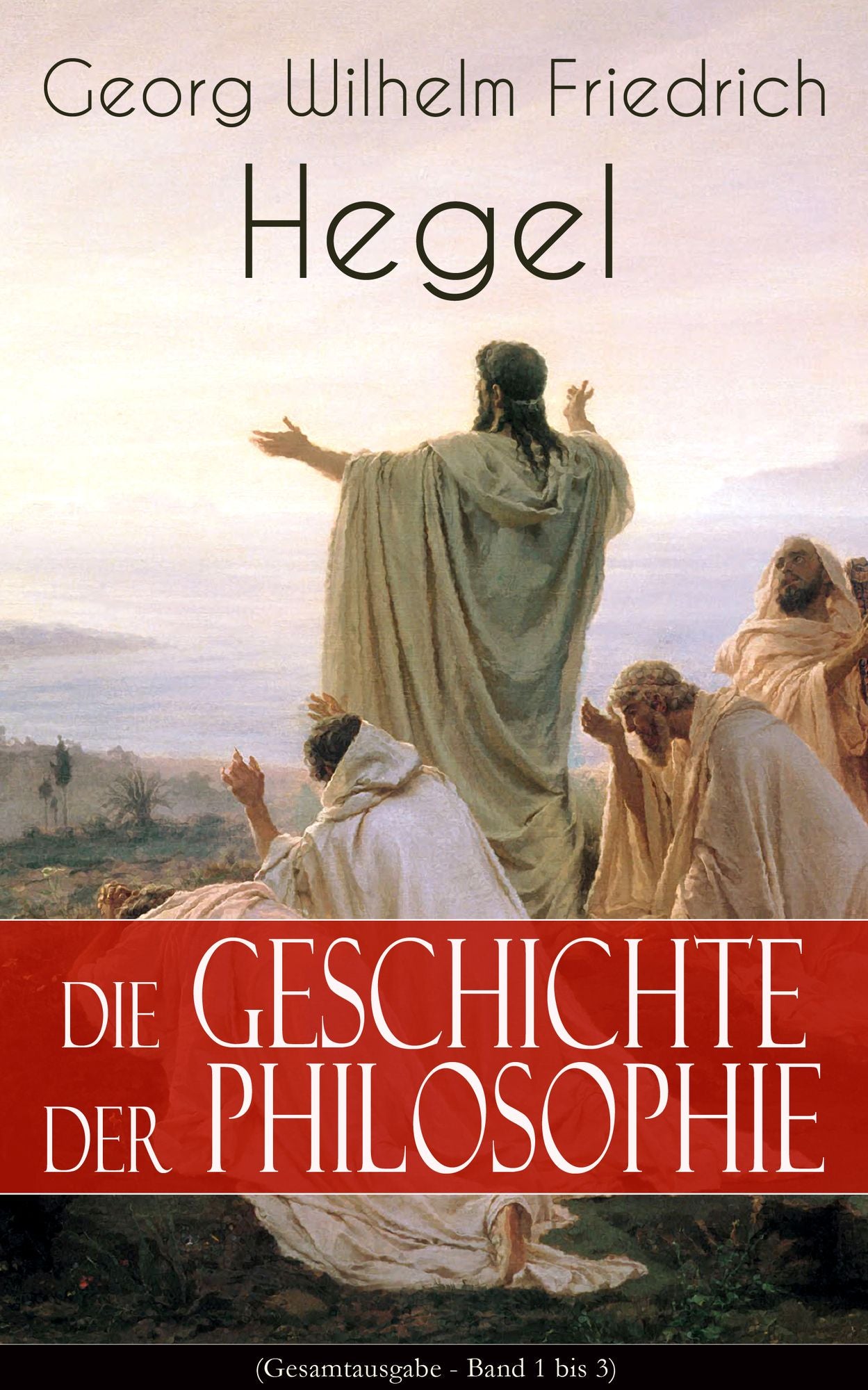 Die Geschichte der Philosophie (Gesamtausgabe - Band 1 bis 3): Griechische Philosophie + Orientalische Philosophie + Philosophie des Mittelalters + Arabische Philosophie + Neuere Philosophie (Sokrates, Platon, Aristoteles, Kabbala, Spinoza, Leibniz, Kant.