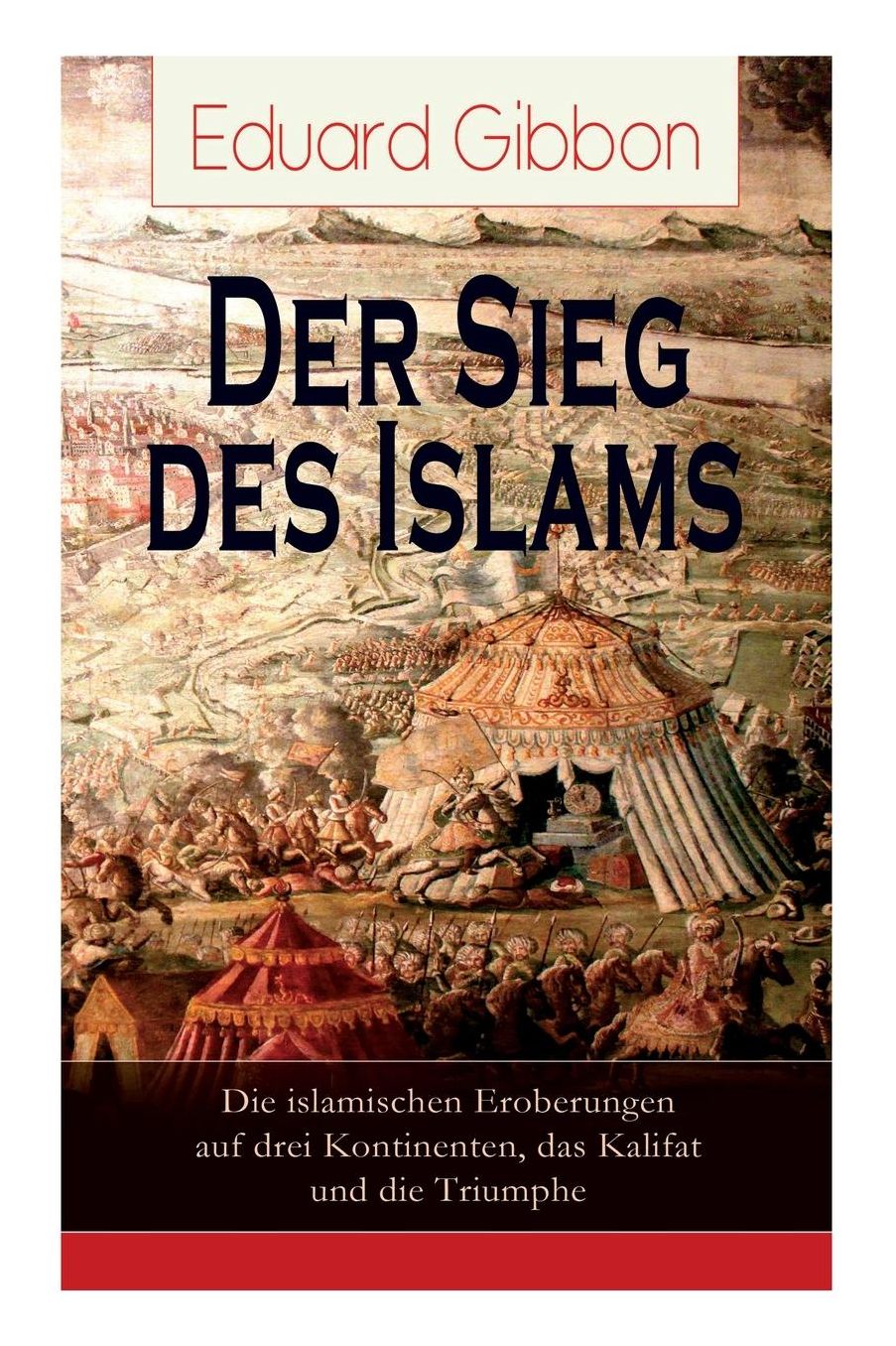 Der Sieg des Islams - Die islamischen Eroberungen auf drei Kontinenten, das Kalifat und die Triumphe (Vollständige deutsche Ausgabe)