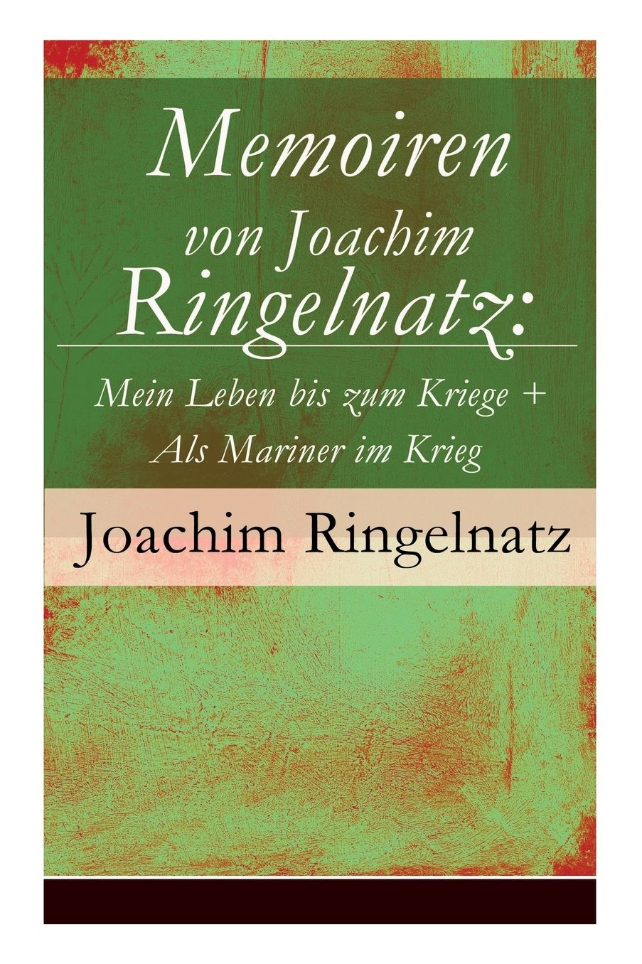 Memoiren von Joachim Ringelnatz: Mein Leben bis zum Kriege + Als Mariner im Krieg (Vollständige Ausgabe)