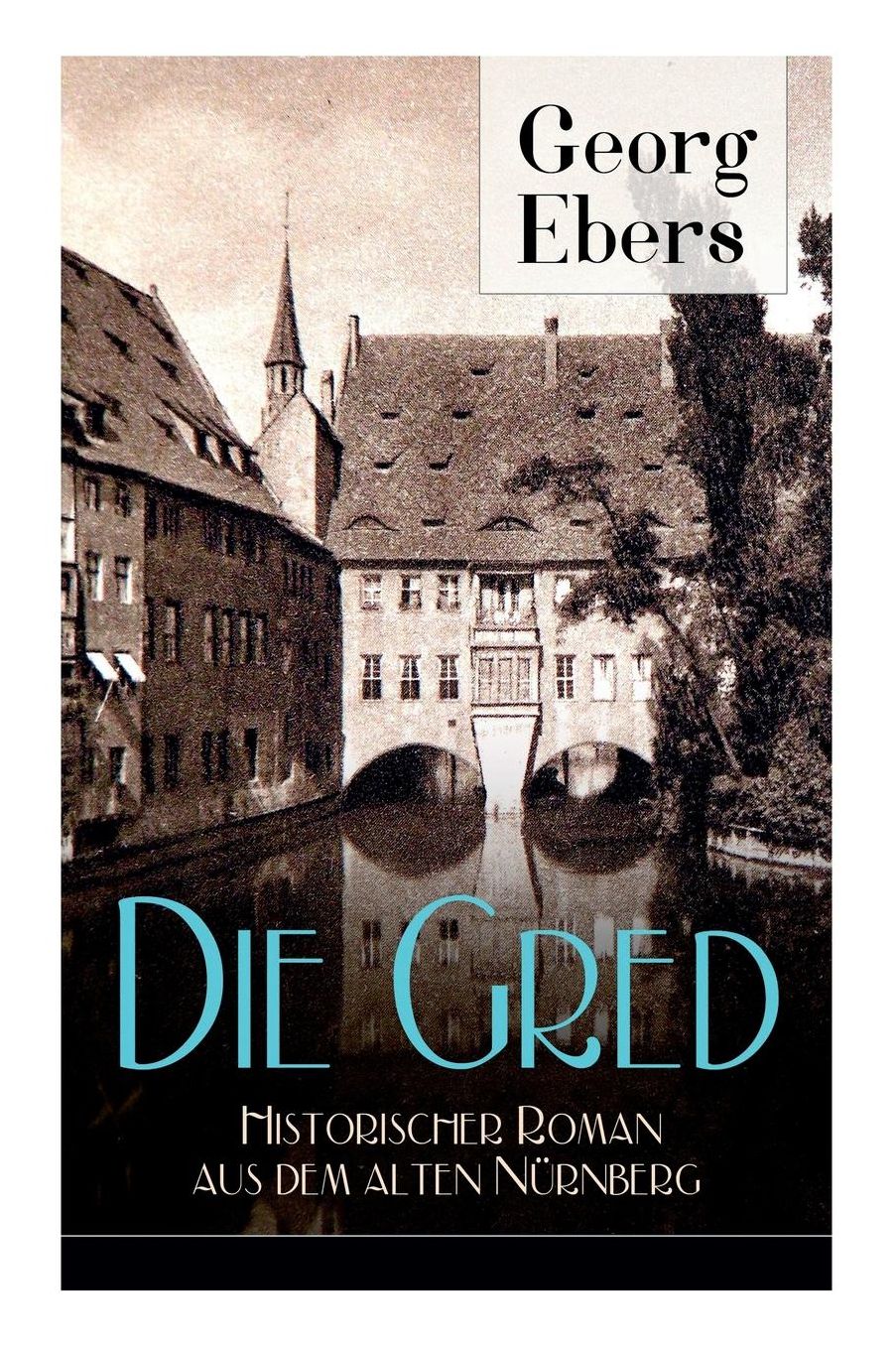 Die Gred - Historischer Roman aus dem alten Nürnberg (Vollständige Ausgabe)