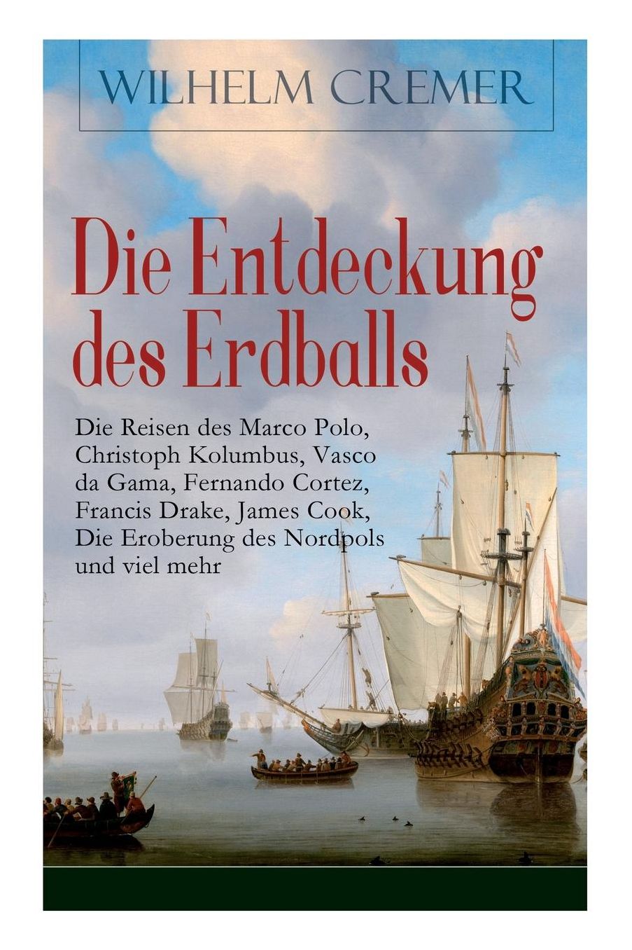 Die Entdeckung des Erdballs - Die Reisen des Marco Polo, Christoph Kolumbus, Vasco da Gama, Fernando Cortez, Francis Drake, James Cook, Die Eroberung des Nordpols und viel mehr (Vollständige Ausgabe)