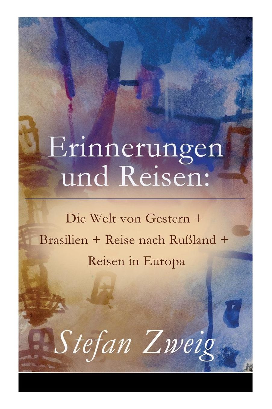 Erinnerungen und Reisen: Die Welt von Gestern + Brasilien + Reise nach Rußland + Reisen in Europa (Vollständige Ausgabe)