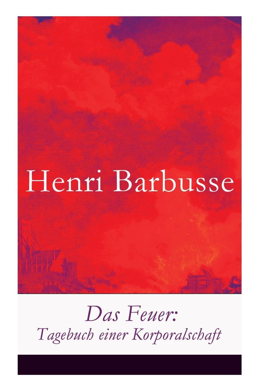 Das Feuer: Tagebuch einer Korporalschaft - Vollständige deutsche Ausgabe