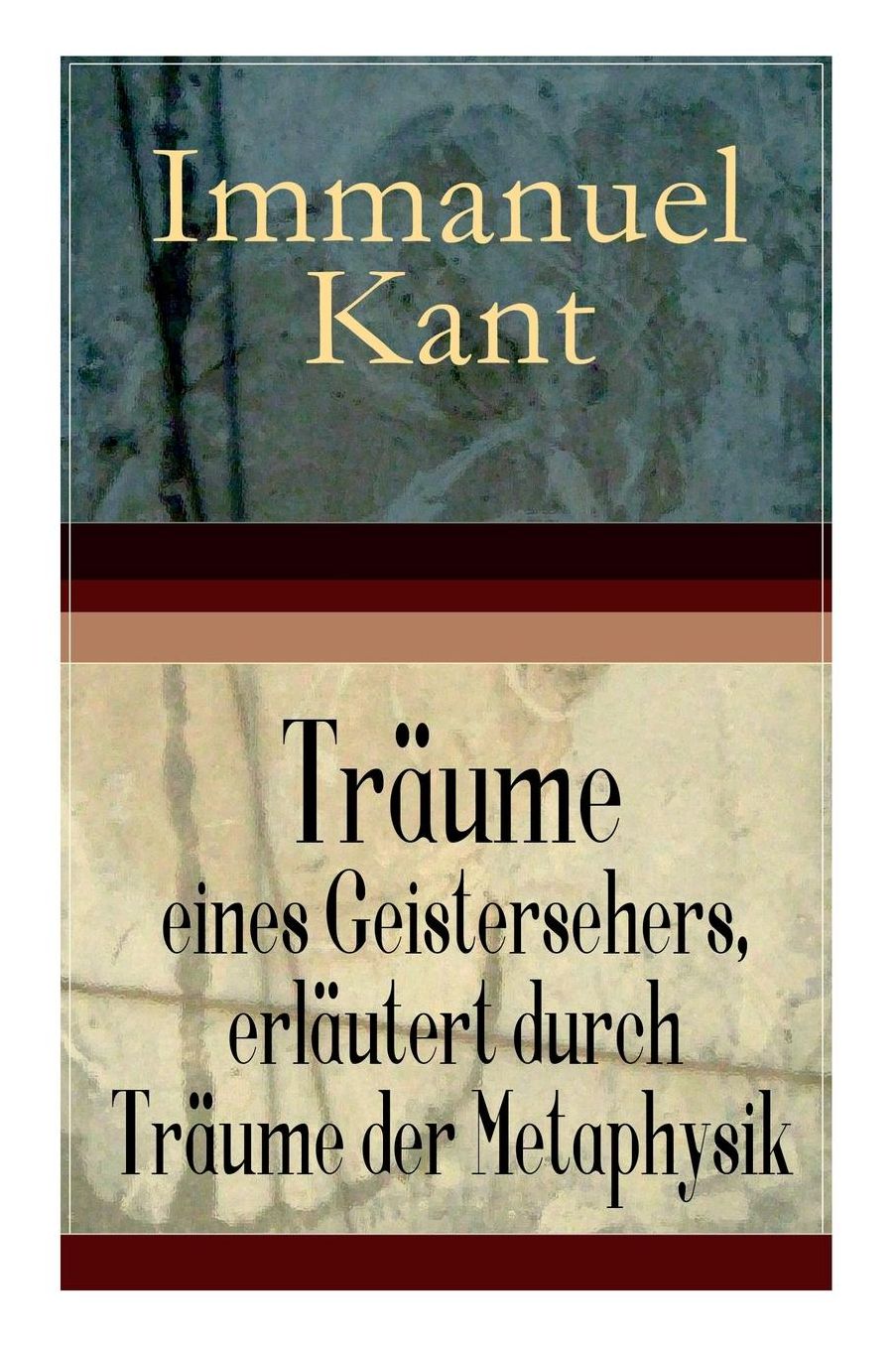 Träume eines Geistersehers, erläutert durch Träume der Metaphysik (Vollständige Ausgabe)