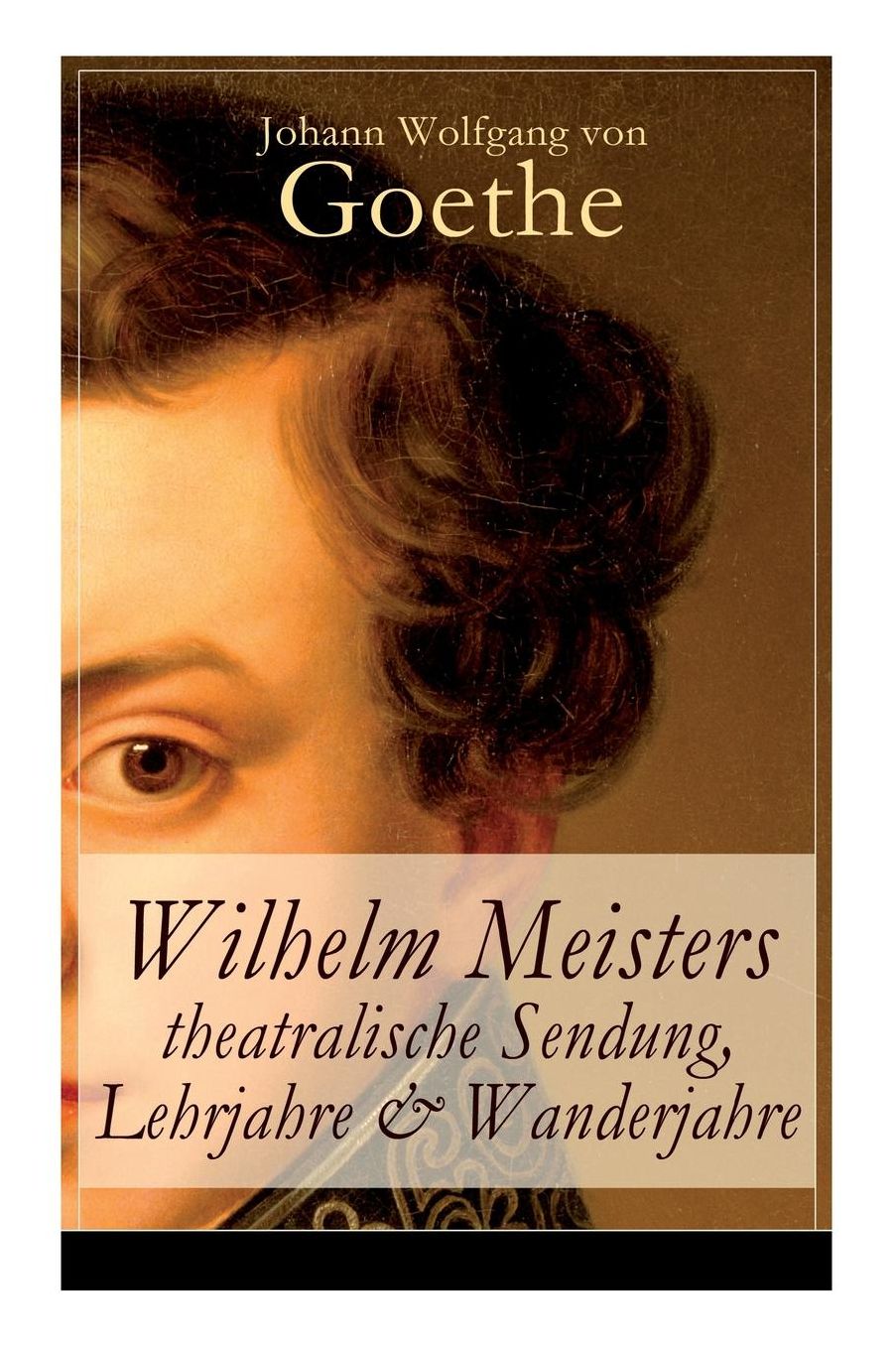 Wilhelm Meisters theatralische Sendung, Lehrjahre & Wanderjahre (3 Bildungsromane in einem Band - Vollständige Ausgaben)
