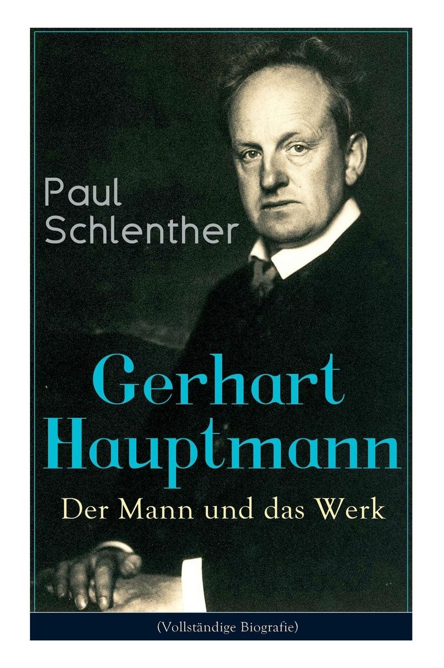 Gerhart Hauptmann: Der Mann und das Werk (Vollständige Biografie)