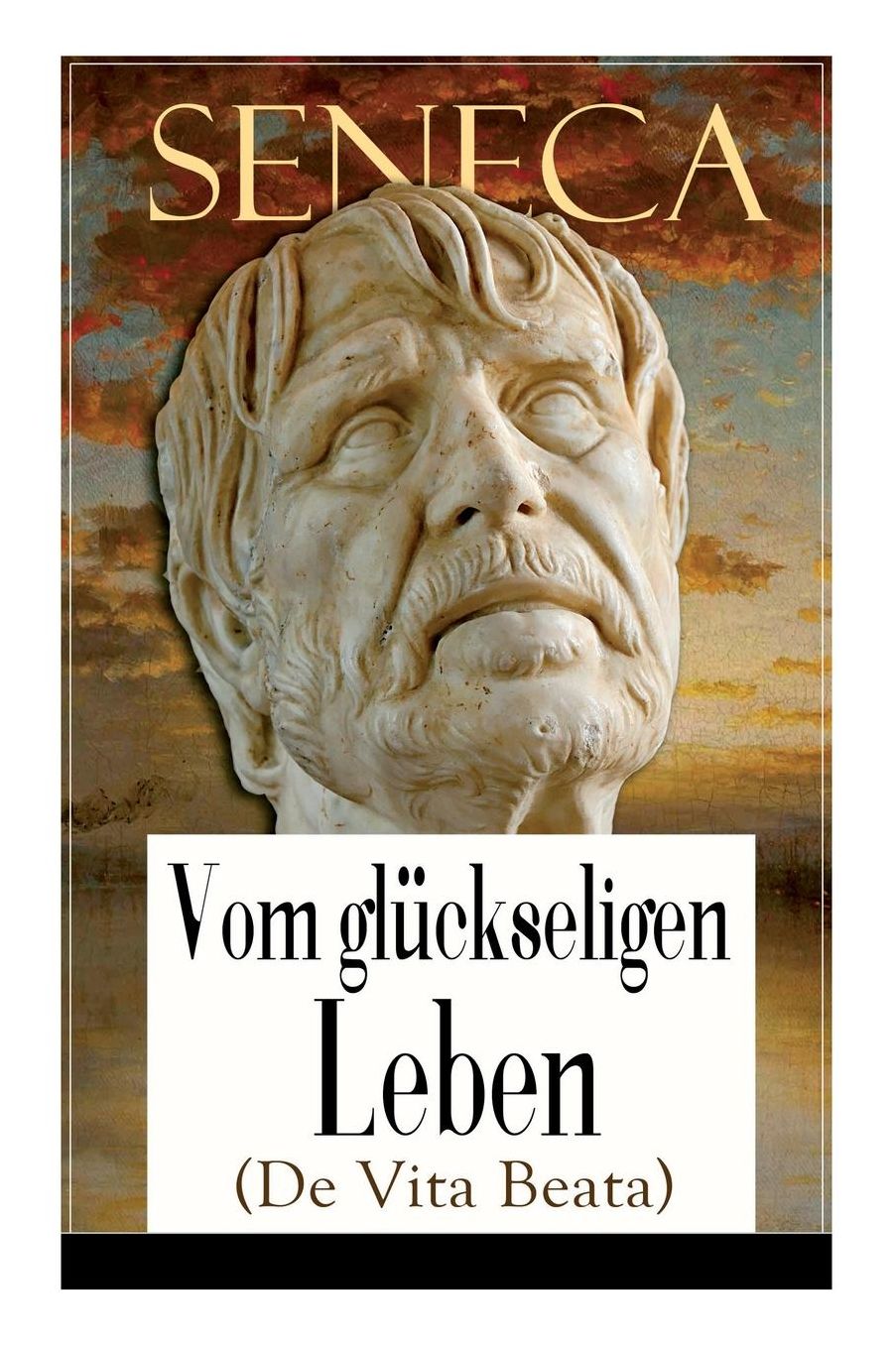 Seneca: Vom glückseligen Leben (De Vita Beata) - Vollständige deutsche Ausgabe