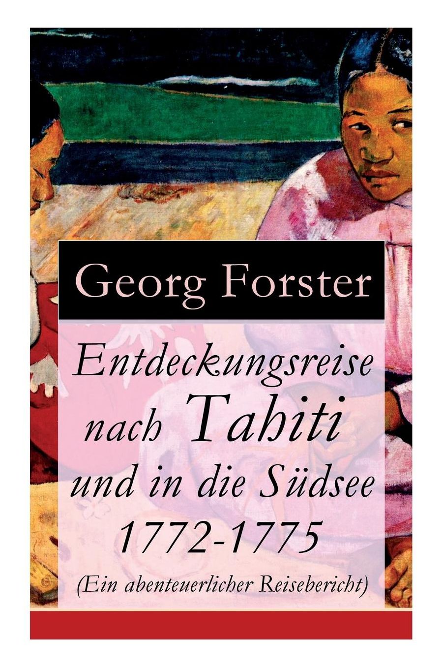 Entdeckungsreise nach Tahiti und in die Südsee 1772-1775 (Ein abenteuerlicher Reisebericht) - Vollständige Ausgabe