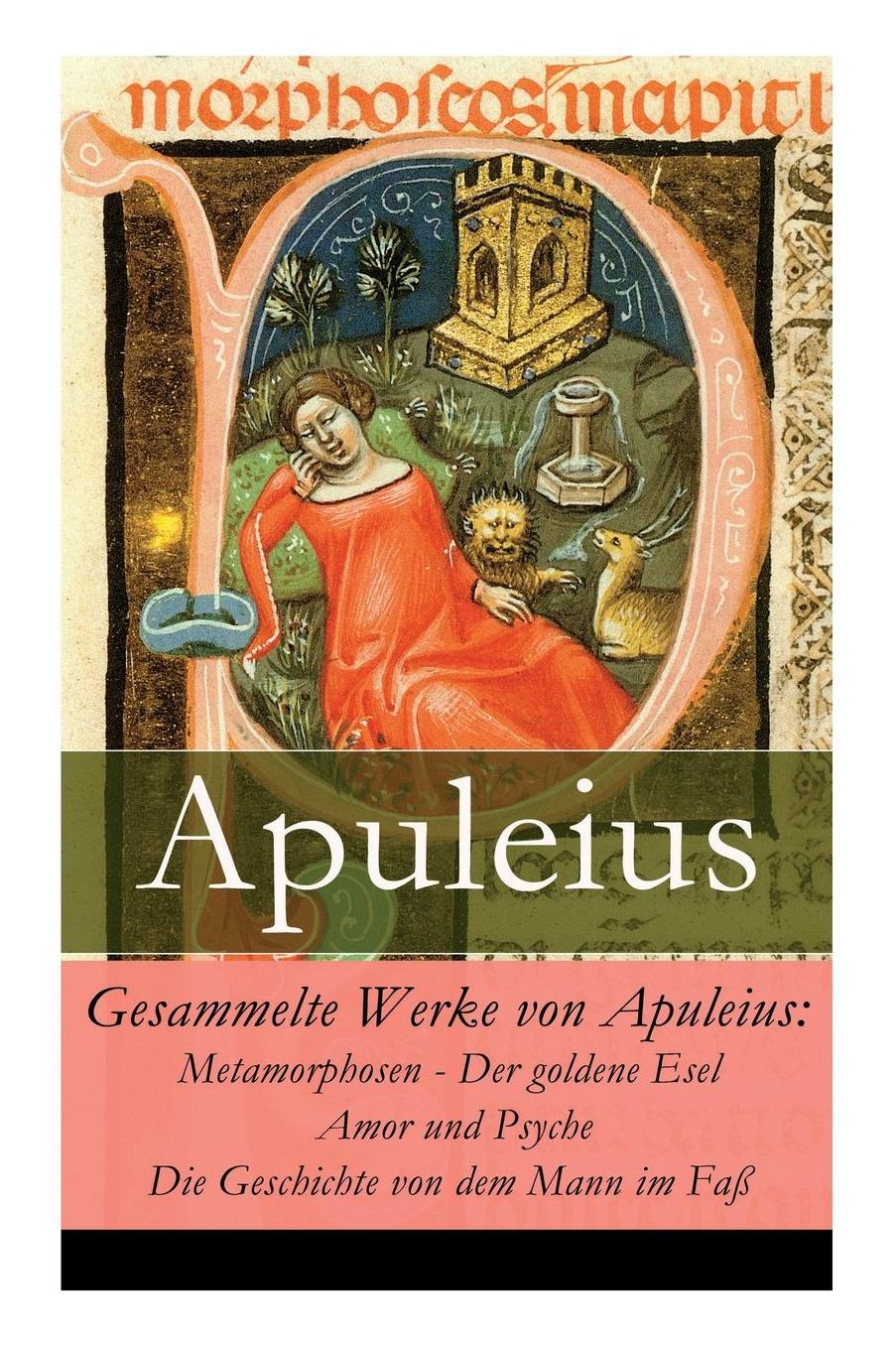 Gesammelte Werke von Apuleius: Metamorphosen - Der goldene Esel + Amor und Psyche + Die Geschichte von dem Mann im Faß - Vollständige Deutsche Ausgabe