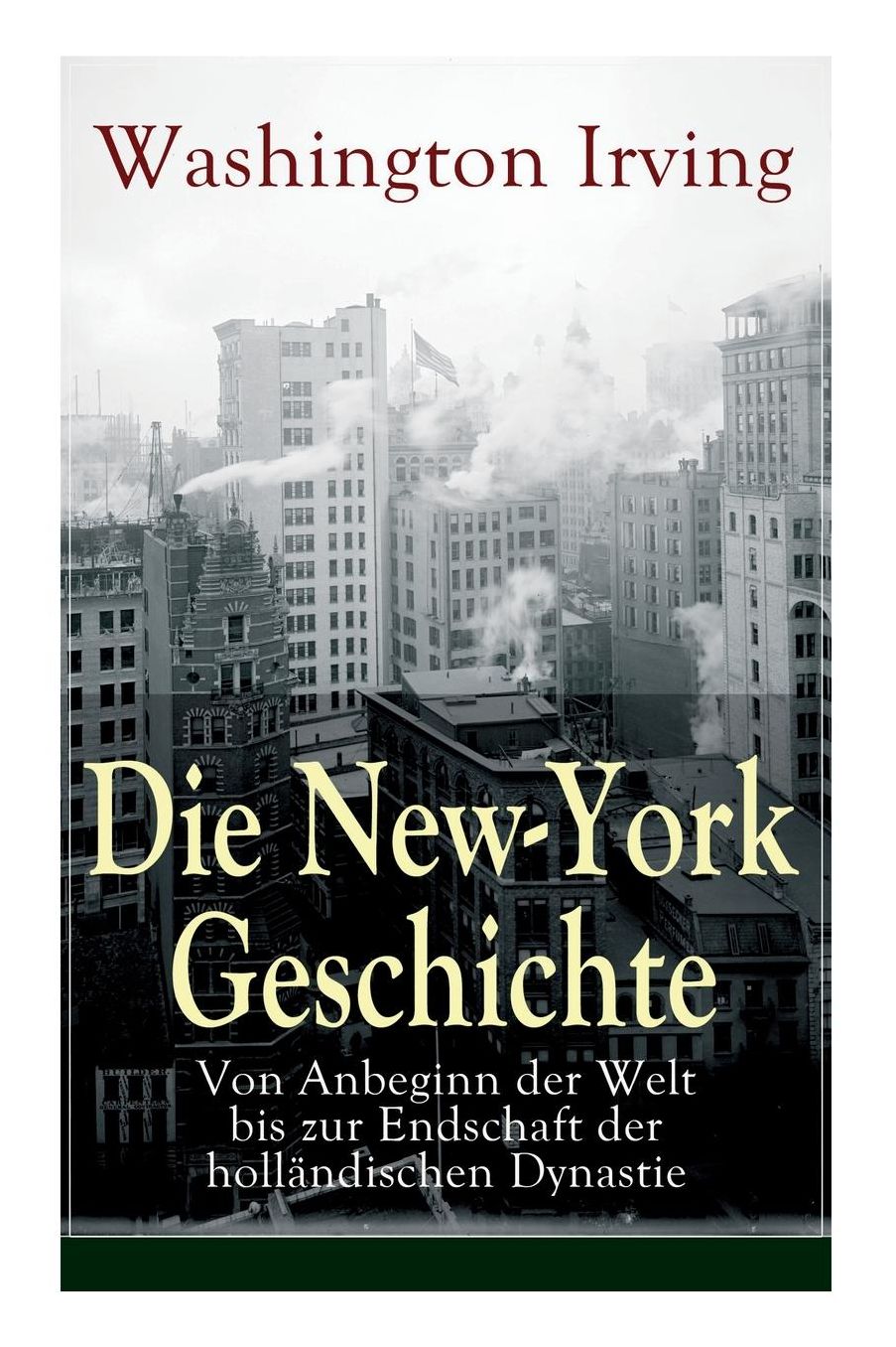 Die New-York Geschichte: Von Anbeginn der Welt bis zur Endschaft der holländischen Dynastie (Vollständige deutsche Ausgabe)