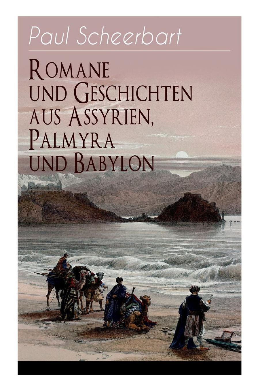 Romane Und Geschichten Aus Assyrien, Palmyra Und Babylon (Vollstï¿½ndige Ausgaben)