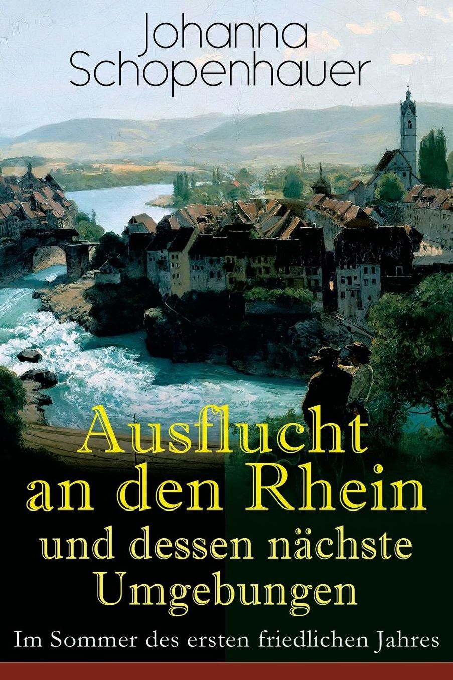 Ausflucht an Den Rhein Und Dessen Nï¿½chste Umgebungen - Im Sommer Des Ersten Friedlichen Jahres (Vollstï¿½ndige Ausgabe)