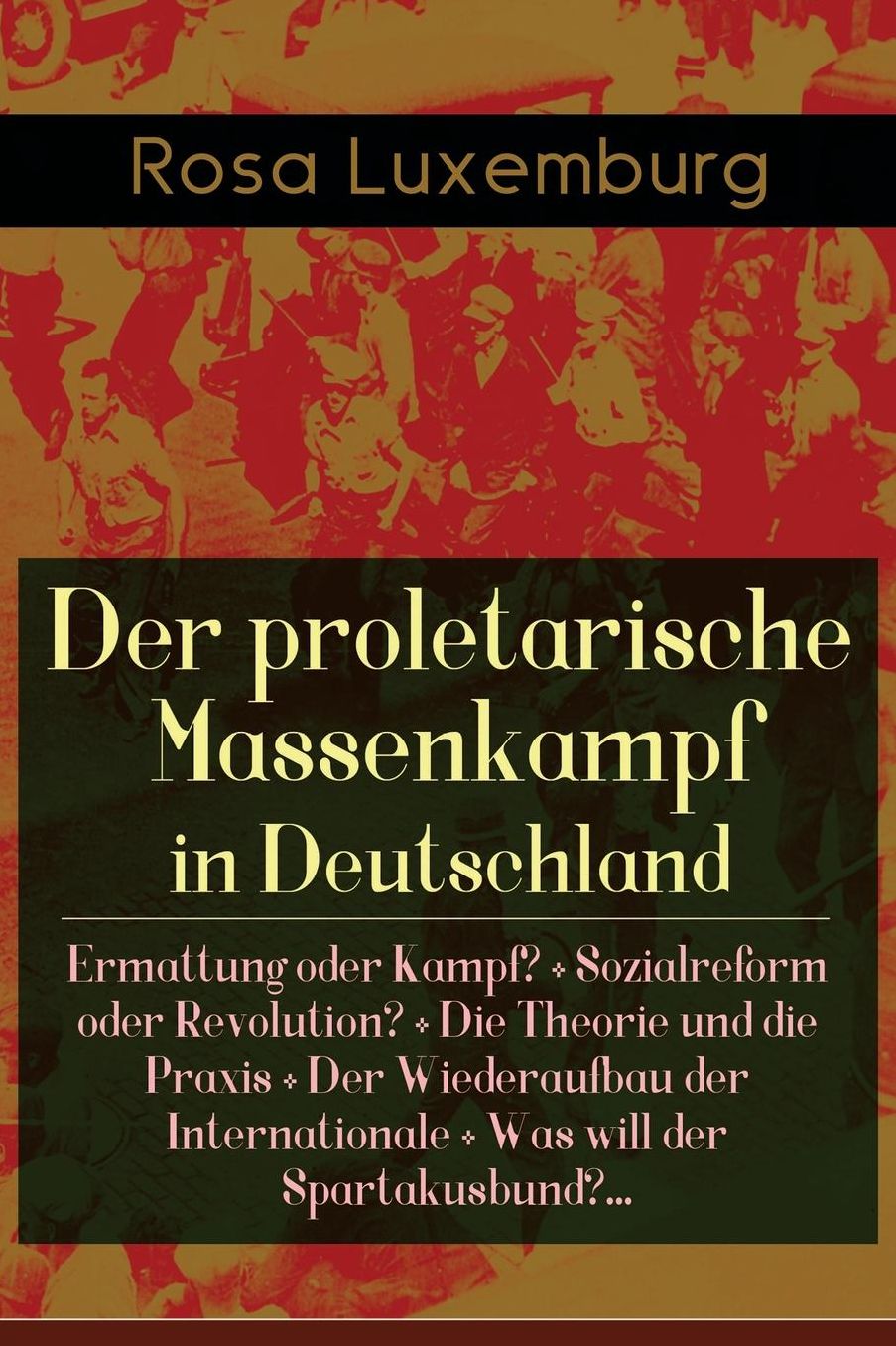 Der Proletarische Massenkampf in Deutschland: Ermattung Oder Kampf? + Sozialreform Oder Revolution? + Die Theorie Und Die Praxis + Der Wiederaufbau Der Internationale + Was Will Der Spartakusbund?...