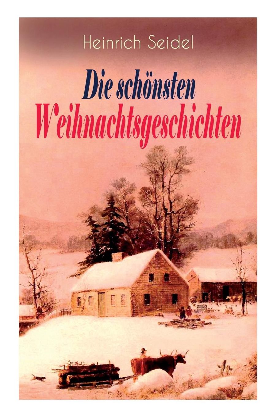 Heinrich Seidel: Die Schï¿½nsten Weihnachtsgeschichten: Das Weihnachtsland + Rotkehlchen + Am See Und Im Schnee + Ein Weihnachtsmï¿½rchen + Eine Weihnachtsgeschichte