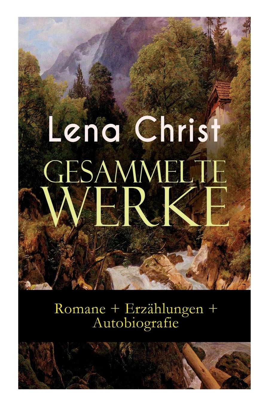 Gesammelte Werke: Romane + Erzï¿½hlungen + Autobiografie: Die Rumplhanni, Erinnerungen Einer ï¿½berflï¿½ssigen, Bayerische Geschichten, Madam Bï¿½uerin, Mathias Bichler, Lausdirndlgeschichten...