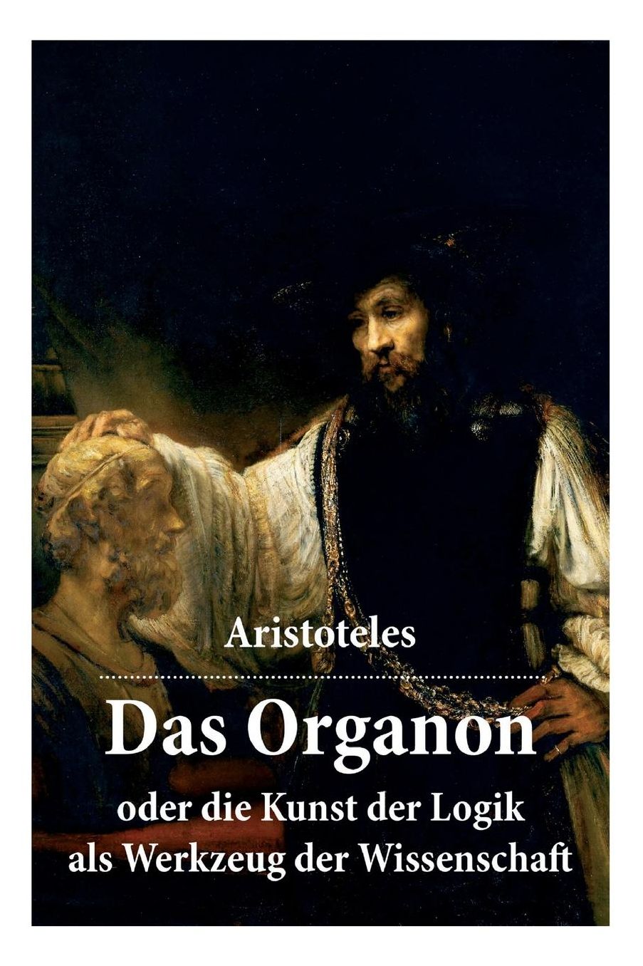 Das Organon - Oder Die Kunst Der Logik ALS Werkzeug Der Wissenschaft