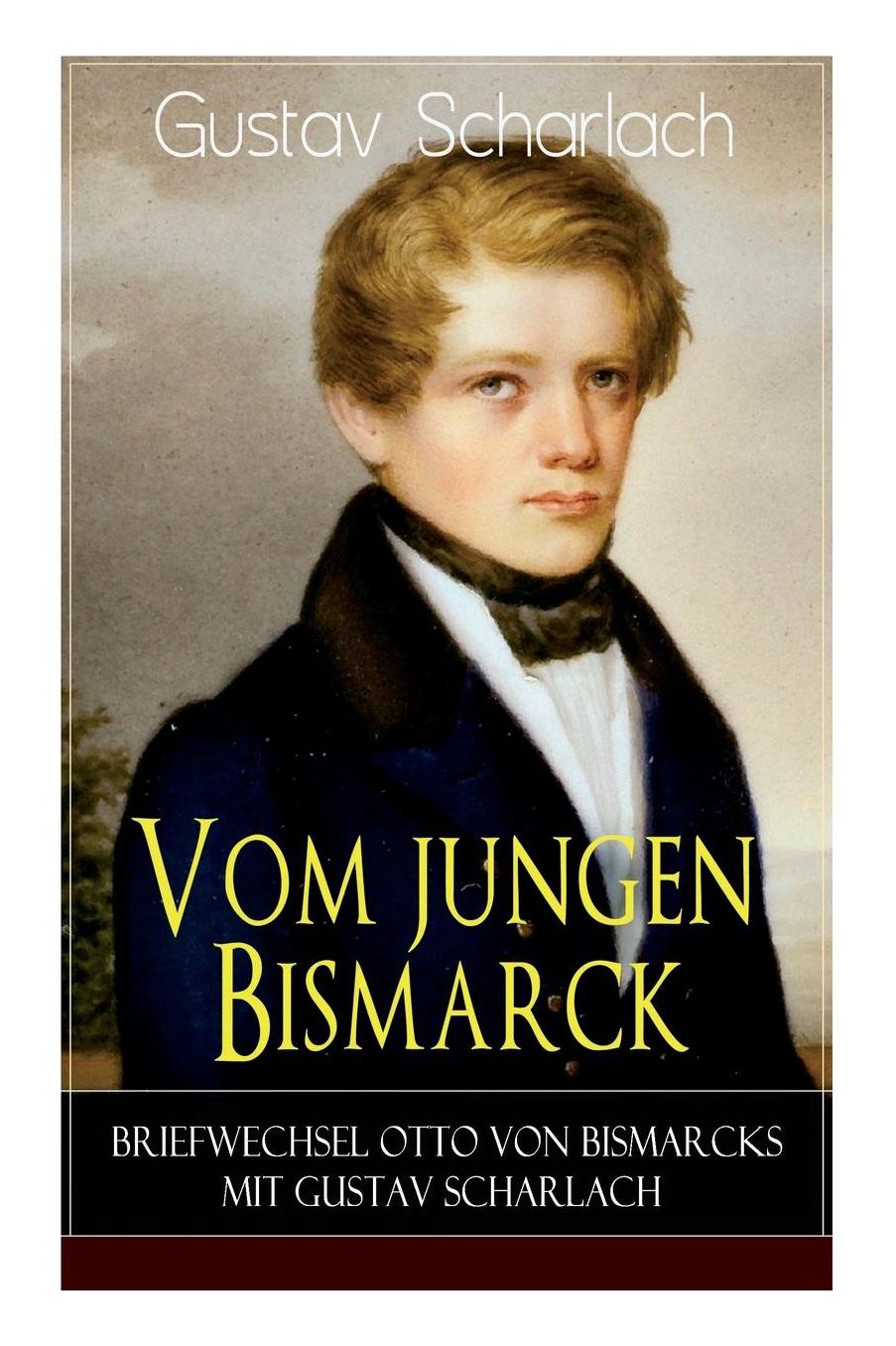 Vom Jungen Bismarck - Briefwechsel Otto Von Bismarcks Mit Gustav Scharlach (Vollstï¿½ndige Ausgabe)