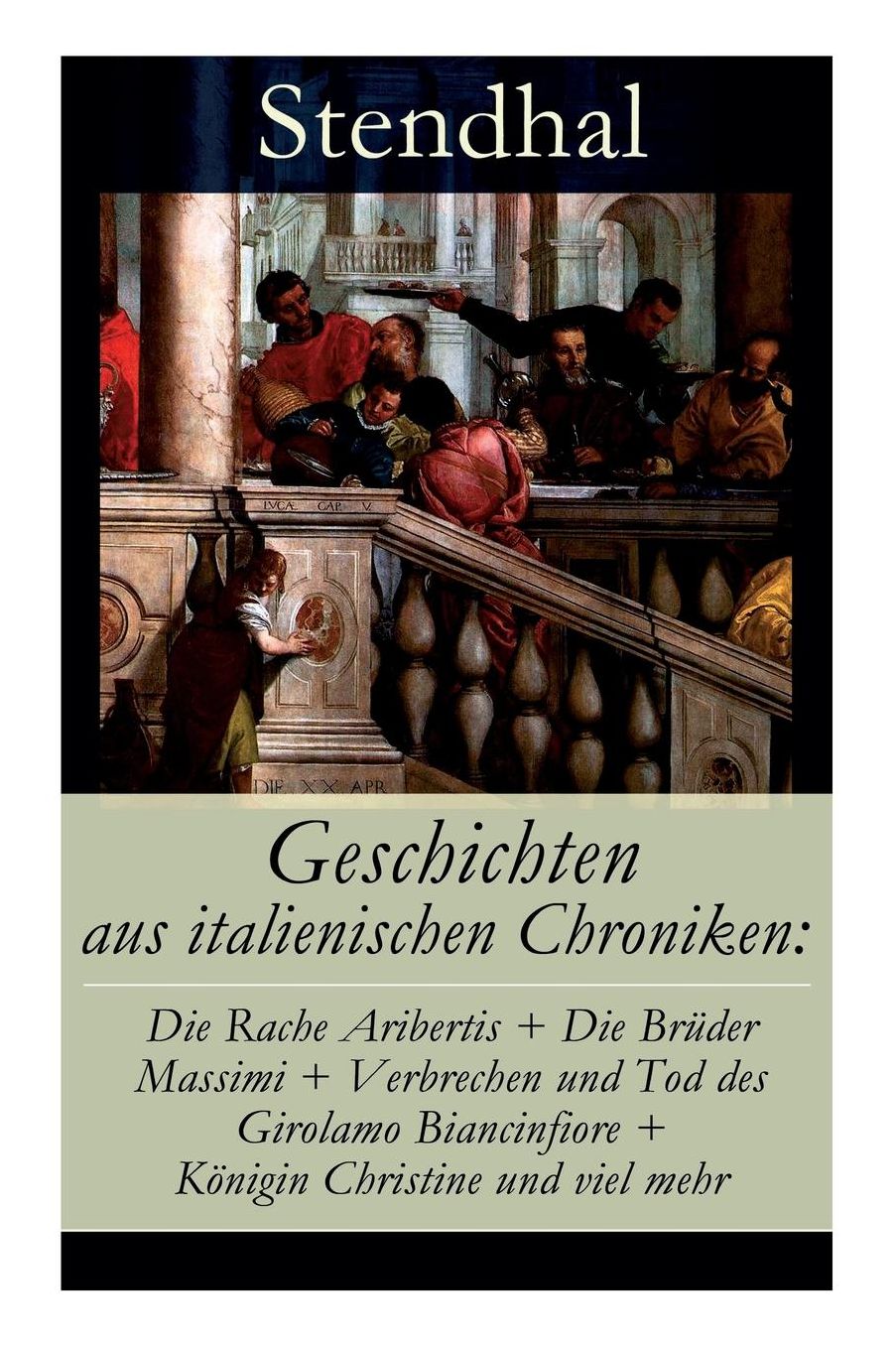 Geschichten Aus Italienischen Chroniken: Die Rache Aribertis + Die Brï¿½der Massimi + Verbrechen Und Tod Des Girolamo Biancinfiore + Kï¿½nigin Christine Und Viel Mehr (Vollstï¿½ndige Deutsche Ausgabe)