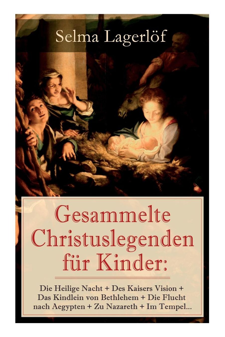 Gesammelte Christuslegenden Fï¿½r Kinder: Die Heilige Nacht + Des Kaisers Vision + Das Kindlein Von Bethlehem + Die Flucht Nach Aegypten + Zu Nazareth + Im Tempel...