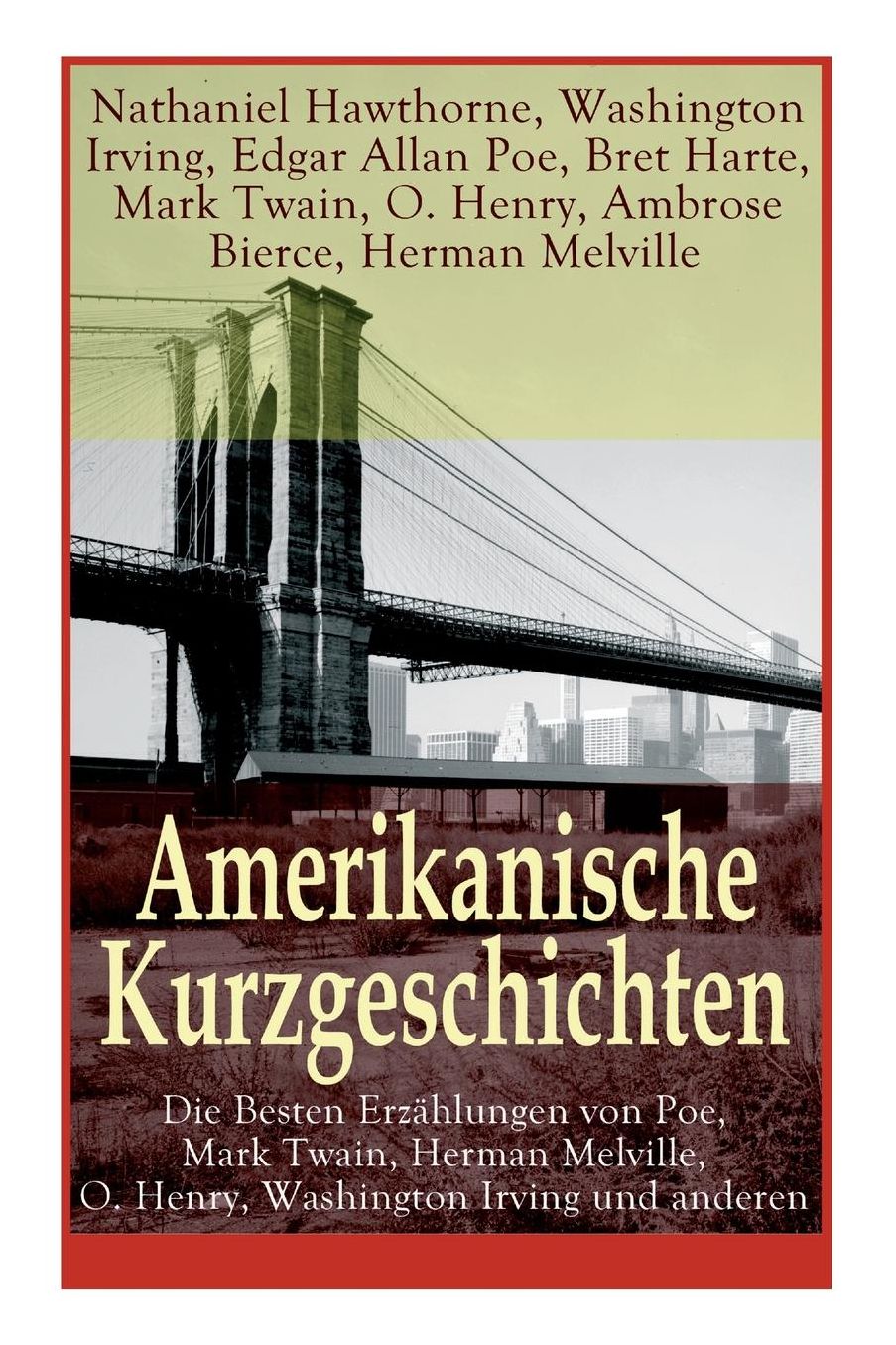 Amerikanische Kurzgeschichten - Die Besten Erzï¿½hlungen Von Poe, Mark Twain, Herman Melville, O. Henry, Washington Irving Und Anderen (Vollstï¿½ndige Deutsche Ausgabe)