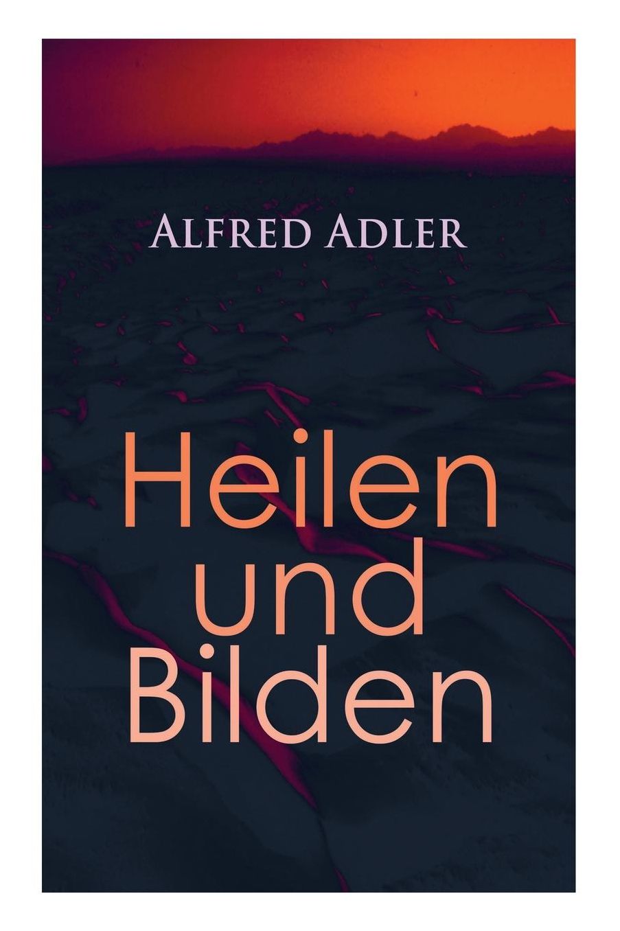 Alfred Adler: Heilen Und Bilden: Der Aggressionstrieb Im Leben Und in Der Neurose, Das Zï¿½rtlichkeitsbedï¿½rfnis Des Kindes, ï¿½ber Neurotische Disposition, Der Nervï¿½se Charakter, Der Arzt ALS Erzieher, Zur Erziehung Der Eltern