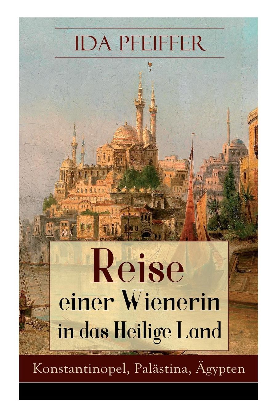 Reise Einer Wienerin in Das Heilige Land - Konstantinopel, Palï¿½stina, ï¿½gypten (Vollstï¿½ndige Ausgabe)