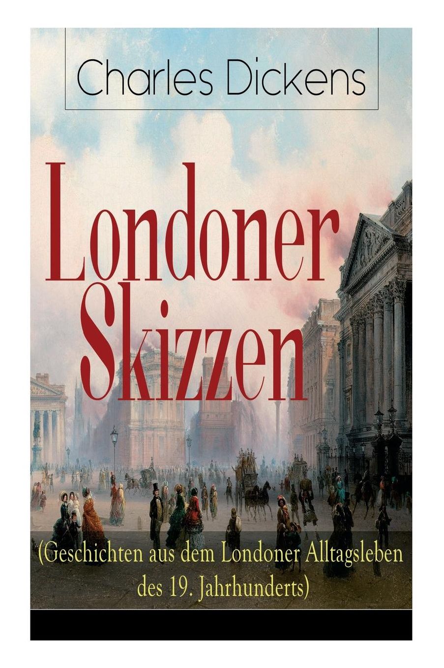 Londoner Skizzen (Geschichten Aus Dem Londoner Alltagsleben Des 19. Jahrhunderts) - Vollstï¿½ndige Deutsche Ausgabe